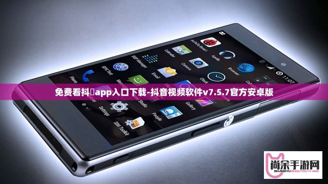 免费看抖抈app入口下载-抖音视频软件v7.5.7官方安卓版